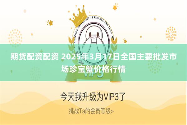 期货配资配资 2025年3月17日全国主要批发市场珍宝蟹价格行情