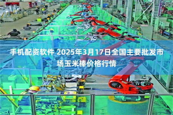 手机配资软件 2025年3月17日全国主要批发市场玉米棒价格行情