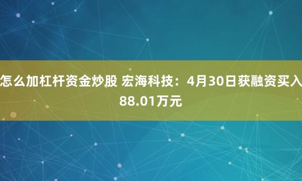 怎么加杠杆资金炒股 宏海科技：4月30日获融资买入88.01万元
