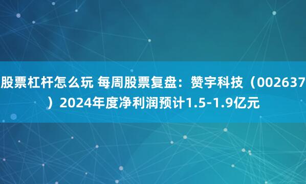 股票杠杆怎么玩 每周股票复盘：赞宇科技（002637）2024年度净利润预计1.5-1.9亿元