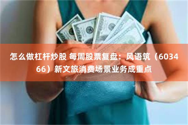 怎么做杠杆炒股 每周股票复盘：风语筑（603466）新文旅消费场景业务成重点