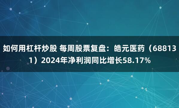 如何用杠杆炒股 每周股票复盘：皓元医药（688131）2024年净利润同比增长58.17%