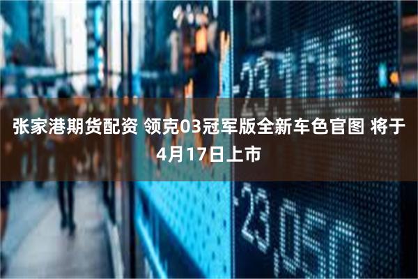 张家港期货配资 领克03冠军版全新车色官图 将于4月17日上市