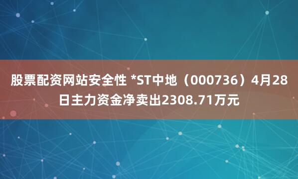 股票配资网站安全性 *ST中地（000736）4月28日主力资金净卖出2308.71万元