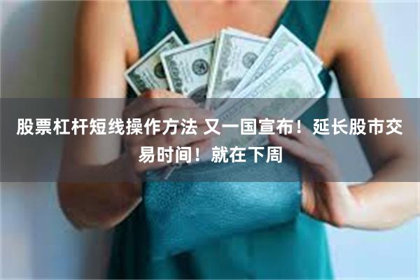 股票杠杆短线操作方法 又一国宣布！延长股市交易时间！就在下周