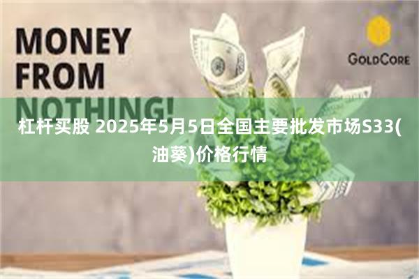 杠杆买股 2025年5月5日全国主要批发市场S33(油葵)价格行情