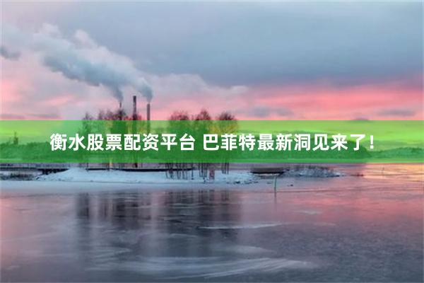 衡水股票配资平台 巴菲特最新洞见来了！