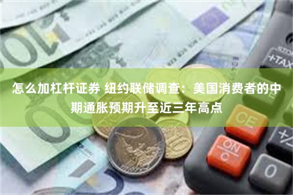 怎么加杠杆证券 纽约联储调查：美国消费者的中期通胀预期升至近三年高点