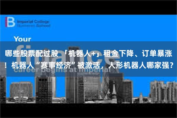 哪些股票配过股 「机器人+」租金下降、订单暴涨！机器人“赛事经济”被激活，人形机器人哪家强？