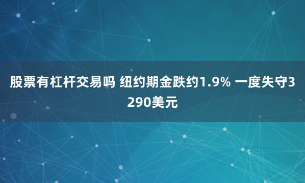 股票有杠杆交易吗 纽约期金跌约1.9% 一度失守3290美元