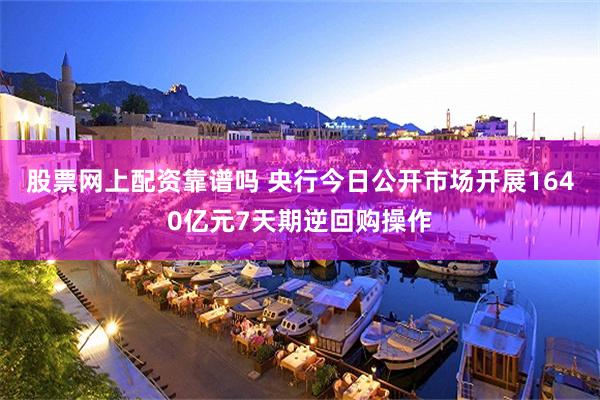 股票网上配资靠谱吗 央行今日公开市场开展1640亿元7天期逆回购操作