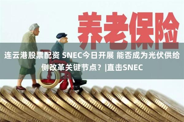 连云港股票配资 SNEC今日开展 能否成为光伏供给侧改革关键节点？|直击SNEC