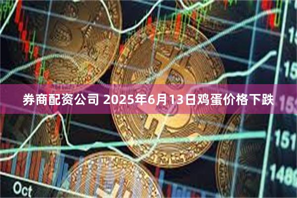 券商配资公司 2025年6月13日鸡蛋价格下跌