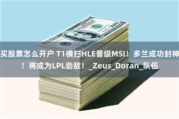 买股票怎么开户 T1横扫HLE晋级MSI！多兰成功封神！将成为LPL劲敌！_Zeus_Doran_队伍
