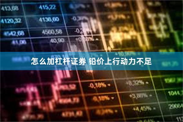 怎么加杠杆证券 铅价上行动力不足