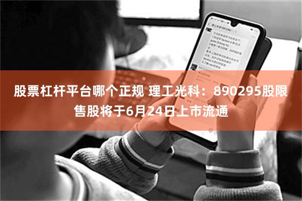 股票杠杆平台哪个正规 理工光科：890295股限售股将于6月24日上市流通