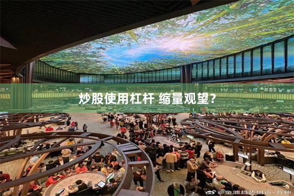 炒股使用杠杆 缩量观望？