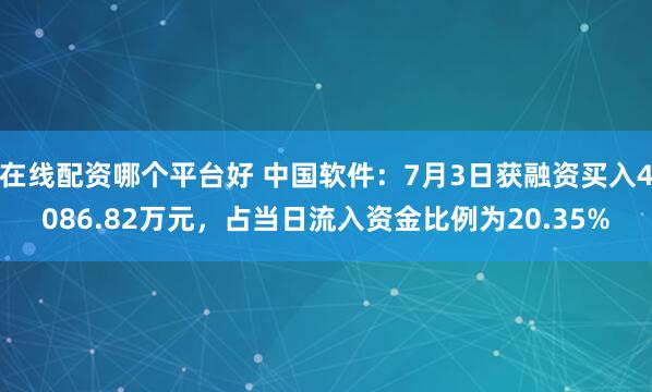 在线配资哪个平台好 中国软件：7月3日获融资买入4086.82万元，占当日流入资金比例为20.35%